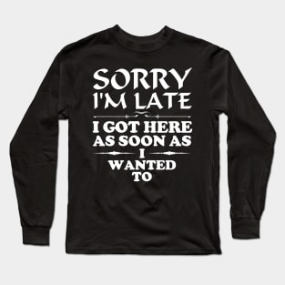 Sorry I am late, I got here as soon as i wanted to Long Sleeve T-Shirt